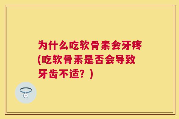 为什么吃软骨素会牙疼(吃软骨素是否会导致牙齿不适？)