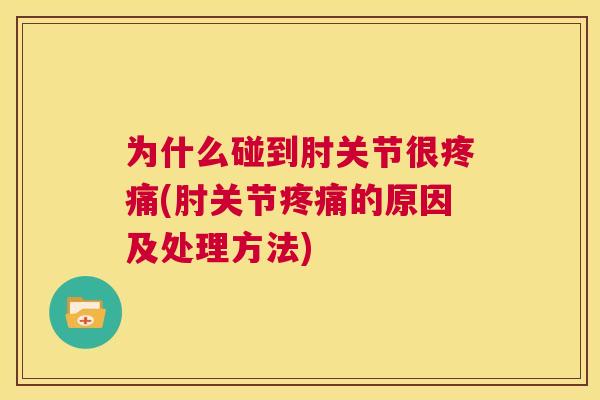 为什么碰到肘关节很疼痛(肘关节疼痛的原因及处理方法)