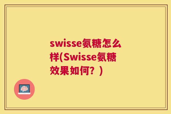 swisse氨糖怎么样(Swisse氨糖效果如何？)