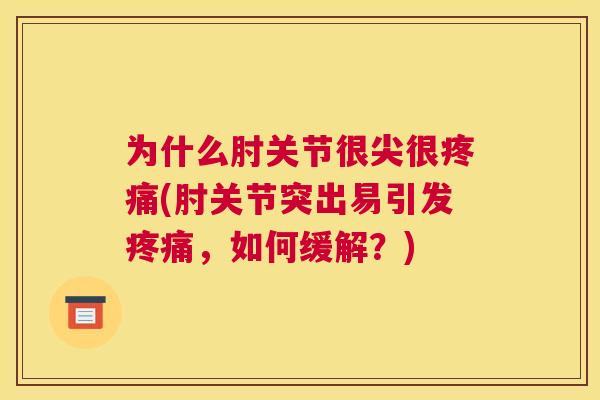 为什么肘关节很尖很疼痛(肘关节突出易引发疼痛，如何缓解？)