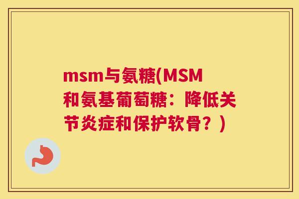 msm与氨糖(MSM和氨基葡萄糖：降低关节炎症和保护软骨？)