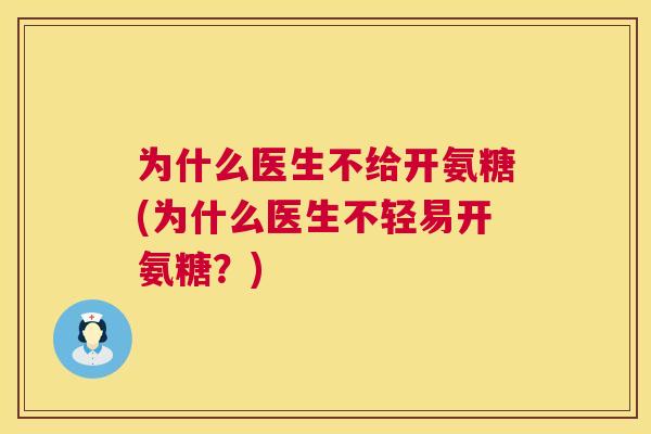 为什么医生不给开氨糖(为什么医生不轻易开氨糖？)