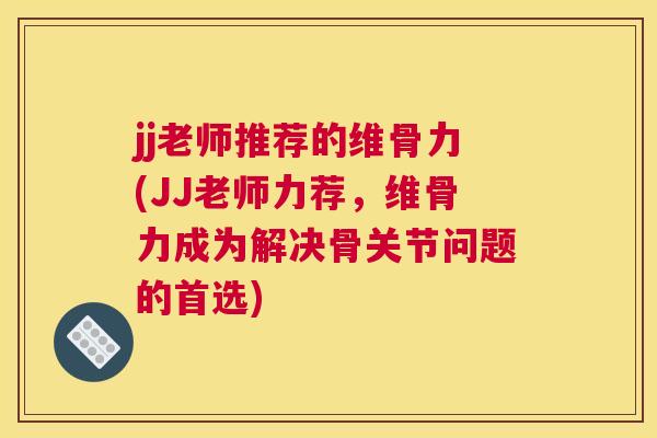 jj老师推荐的维骨力(JJ老师力荐，维骨力成为解决骨关节问题的首选)