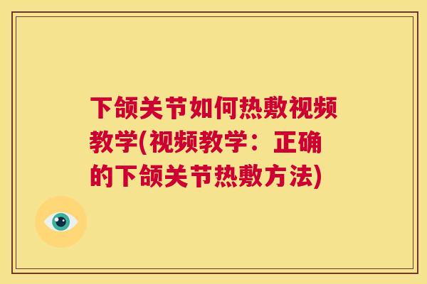 下颌关节如何热敷视频教学(视频教学：正确的下颌关节热敷方法)