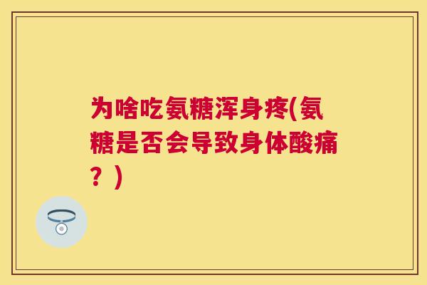 为啥吃氨糖浑身疼(氨糖是否会导致身体酸痛？)