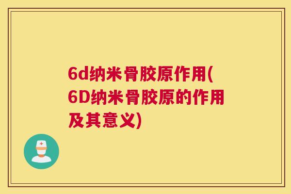 6d纳米骨胶原作用(6D纳米骨胶原的作用及其意义)