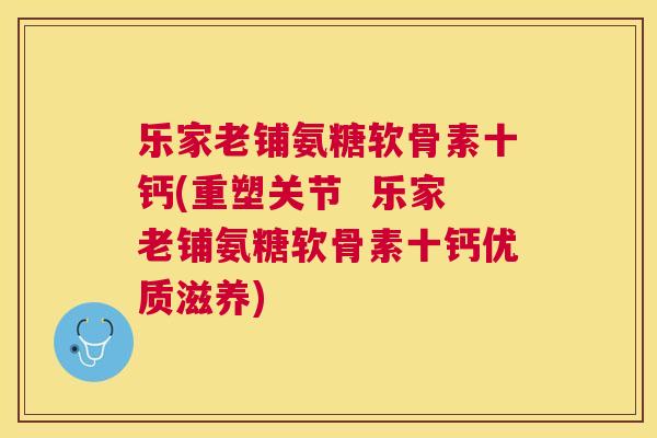 乐家老铺氨糖软骨素十钙(重塑关节  乐家老铺氨糖软骨素十钙优质滋养)