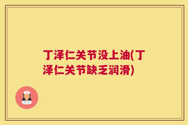 丁泽仁关节没上油(丁泽仁关节缺乏润滑)