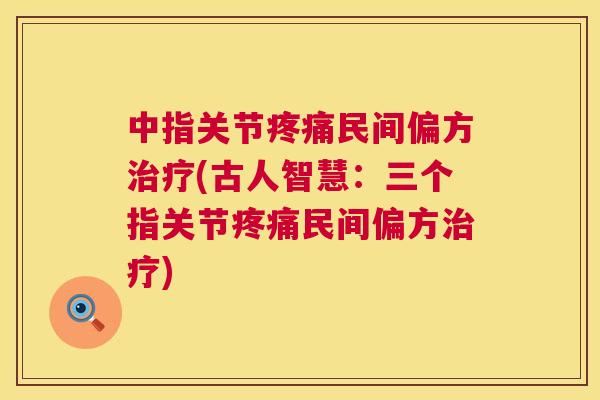 中指关节民间偏方(古人智慧：三个指关节民间偏方)