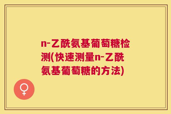 n-乙酰氨基葡萄糖检测(快速测量n-乙酰氨基葡萄糖的方法)