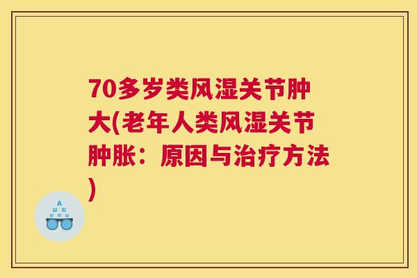 70多岁类风湿关节肿大(老年人类风湿关节肿胀：原因与治疗方法)