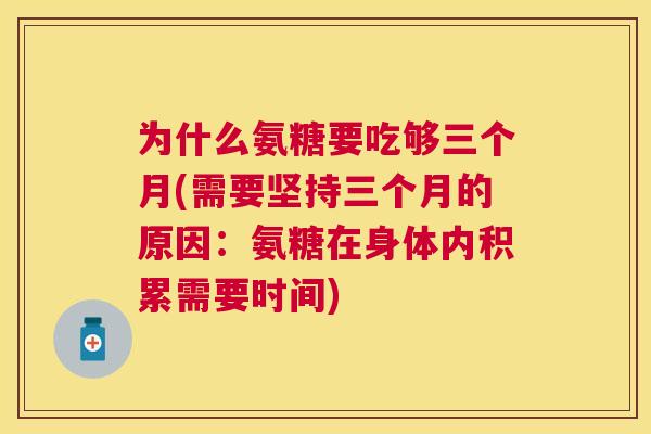 为什么氨糖要吃够三个月(需要坚持三个月的原因：氨糖在身体内积累需要时间)