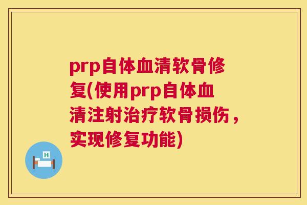 prp自体血清软骨修复(使用prp自体血清注射治疗软骨损伤，实现修复功能)