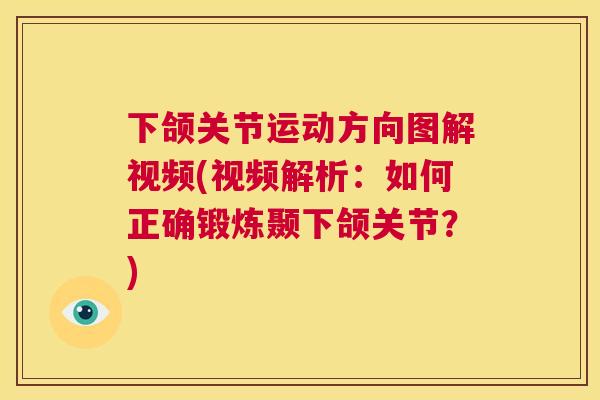 下颌关节运动方向图解视频(视频解析：如何正确锻炼颞下颌关节？)