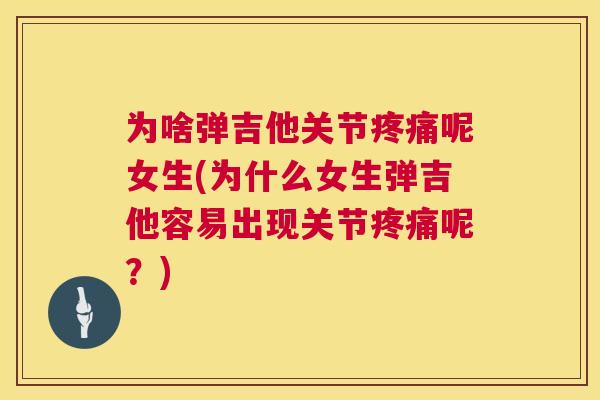 为啥弹吉他关节呢女生(为什么女生弹吉他容易出现关节呢?) 为啥弹吉他关节呢女生(为什么女生弹吉他容易出现关节呢?)