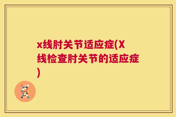 x线肘关节适应症(X线检查肘关节的适应症)