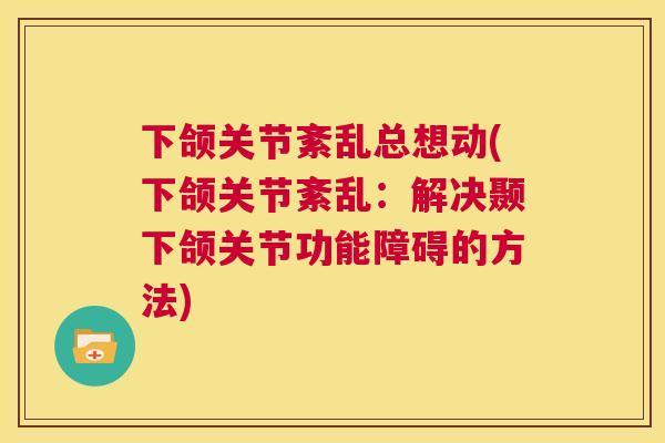 下颌关节紊乱总想动(下颌关节紊乱：解决颞下颌关节功能障碍的方法)