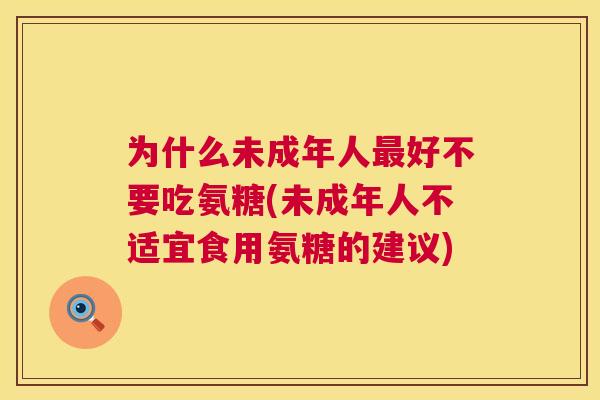 为什么未成年人好不要吃氨糖(未成年人不适宜食用氨糖的建议)