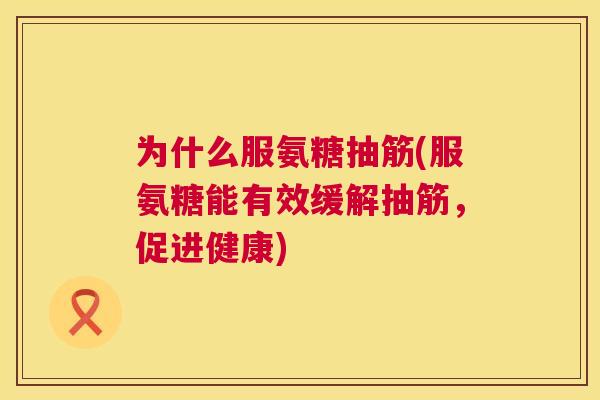 为什么服氨糖抽筋(服氨糖能有效缓解抽筋，促进健康)