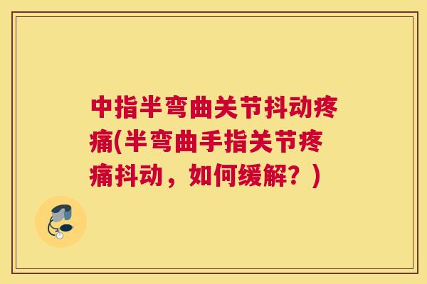 中指半弯曲关节抖动疼痛(半弯曲手指关节疼痛抖动，如何缓解？)