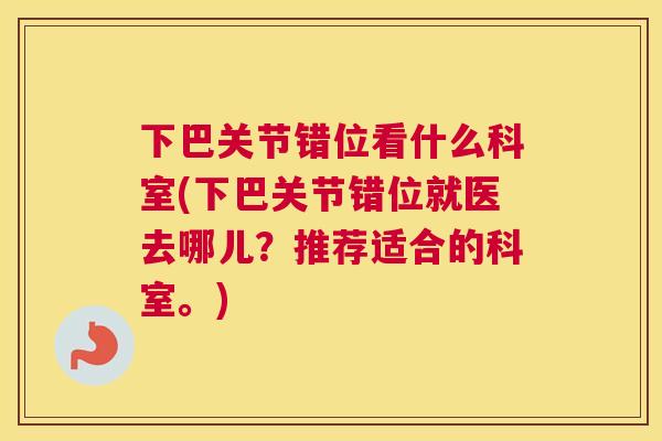 下巴关节错位看什么科室(下巴关节错位就医去哪儿？推荐适合的科室。)