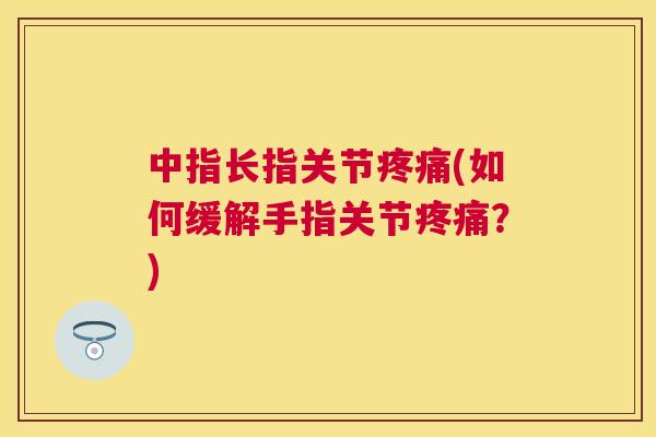 中指长指关节疼痛(如何缓解手指关节疼痛？)