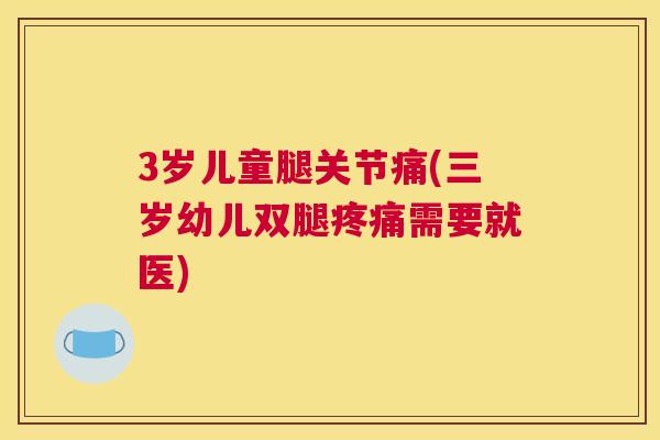 3岁儿童腿关节痛(三岁幼儿双腿疼痛需要就医)