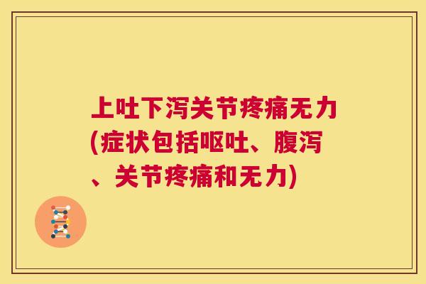 上吐下泻关节疼痛无力(症状包括呕吐、腹泻、关节疼痛和无力)