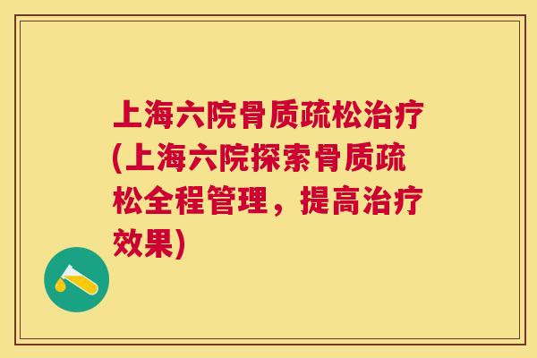 上海六院骨质疏松治疗(上海六院探索骨质疏松全程管理，提高治疗效果)