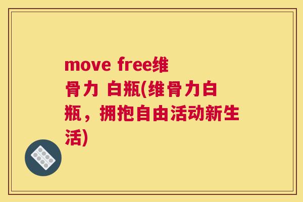 move free维骨力 白瓶(维骨力白瓶，拥抱自由活动新生活)