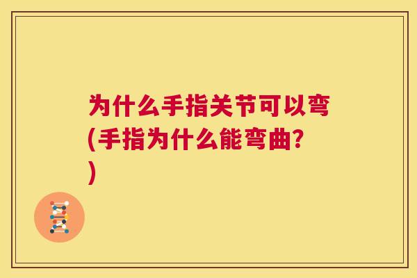为什么手指关节可以弯(手指为什么能弯曲?) 为什么手指关节可以弯(手指为什么能弯曲?)