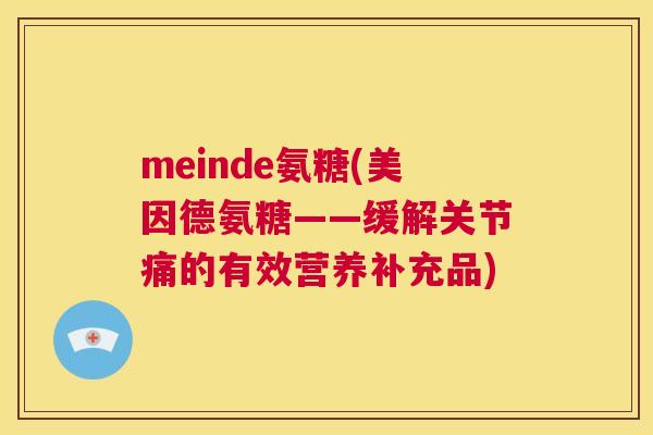 meinde氨糖(美因德氨糖——缓解关节痛的有效营养补充品)