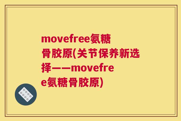 movefree氨糖骨胶原(关节保养新选择——movefree氨糖骨胶原) movefree氨糖骨胶原(关节保养新选择——movefree氨糖骨胶原)