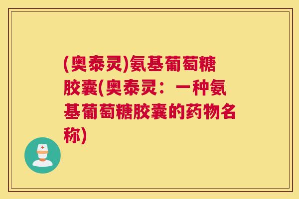 (奥泰灵)氨基葡萄糖胶囊(奥泰灵：一种氨基葡萄糖胶囊的药物名称)