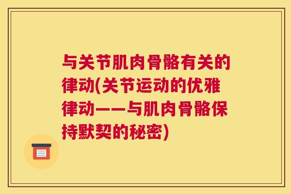 与关节肌肉骨骼有关的律动(关节运动的优雅律动——与肌肉骨骼保持默契的秘密)