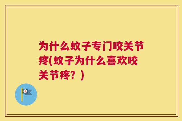 为什么蚊子专门咬关节疼(蚊子为什么喜欢咬关节疼？)