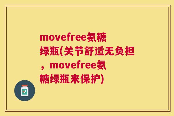 movefree氨糖绿瓶(关节舒适无负担，movefree氨糖绿瓶来保护)