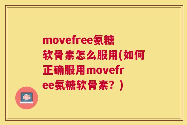 movefree氨糖软骨素怎么服用(如何正确服用movefree氨糖软骨素？)
