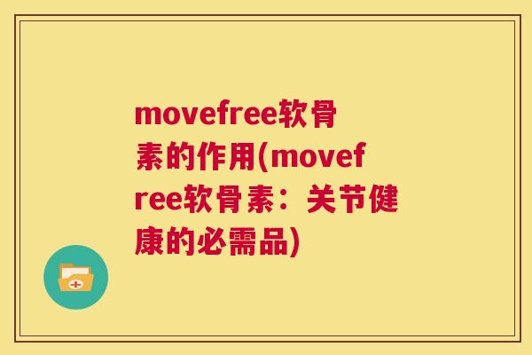 movefree软骨素的作用(movefree软骨素：关节健康的必需品)