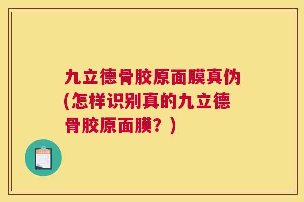 九立德骨胶原面膜真伪(怎样识别真的九立德骨胶原面膜？)