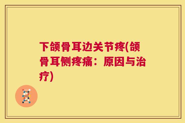 下颌骨耳边关节疼(颌骨耳侧疼痛：原因与治疗)
