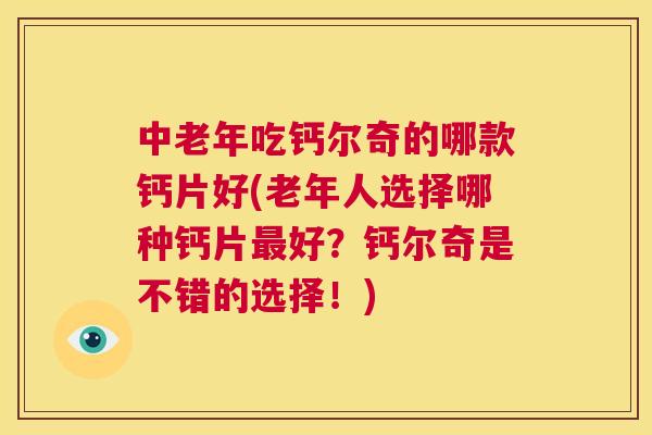 中老年吃钙尔奇的哪款钙片好(老年人选择哪种钙片最好？钙尔奇是不错的选择！)