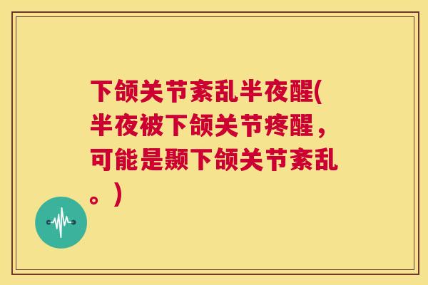 下颌关节紊乱半夜醒(半夜被下颌关节疼醒，可能是颞下颌关节紊乱。)