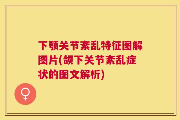 下颚关节紊乱特征图解图片(颌下关节紊乱症状的图文解析)