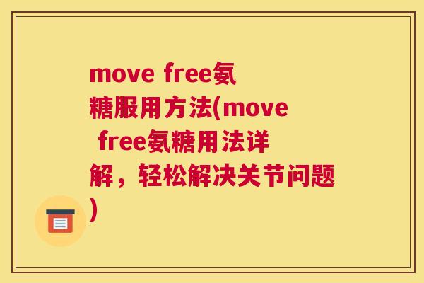 move free氨糖服用方法(move free氨糖用法详解，轻松解决关节问题)