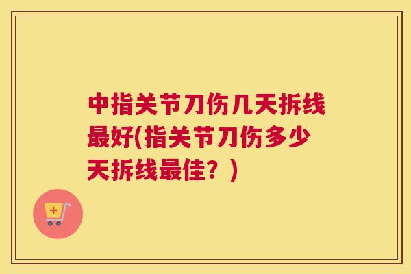 中指关节刀伤几天拆线好(指关节刀伤多少天拆线佳？)