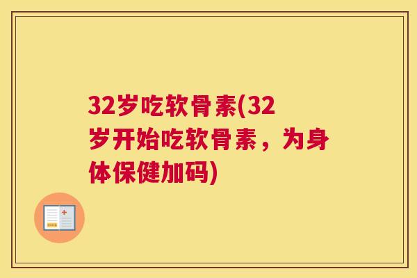 32岁吃软骨素(32岁开始吃软骨素，为身体保健加码)