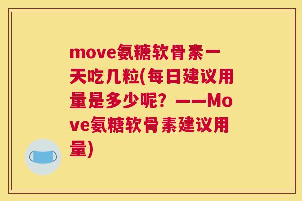 move氨糖软骨素一天吃几粒(每日建议用量是多少呢？——Move氨糖软骨素建议用量)