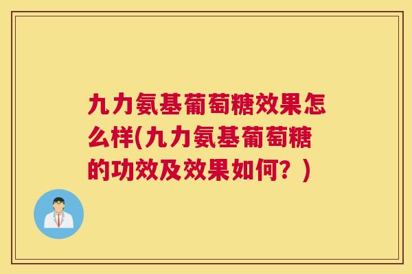 九力氨基葡萄糖效果怎么样(九力氨基葡萄糖的功效及效果如何?) 九力氨基葡萄糖效果怎么样(九力氨基葡萄糖的功效及效果如何?)