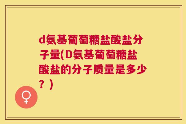 d氨基葡萄糖盐酸盐分子量(D氨基葡萄糖盐酸盐的分子质量是多少？)
